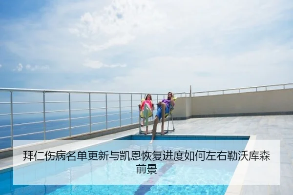 拜仁伤病名单更新与凯恩恢复进度如何左右勒沃库森前景