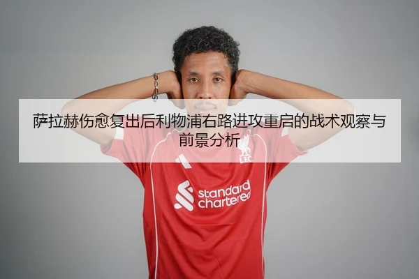 萨拉赫伤愈复出后利物浦右路进攻重启的战术观察与前景分析